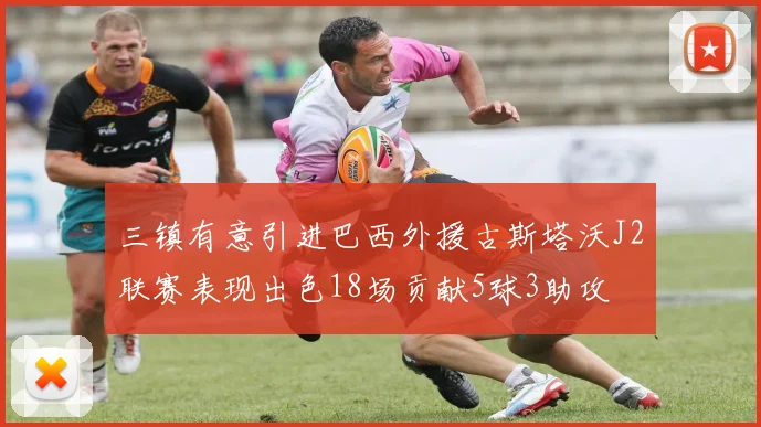 三镇有意引进巴西外援古斯塔沃J2联赛表现出色18场贡献5球3助攻