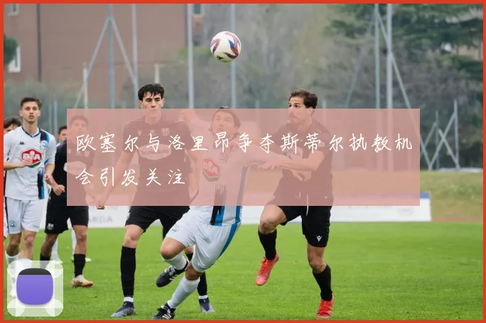 欧塞尔与洛里昂争夺斯蒂尔执教机会引发关注