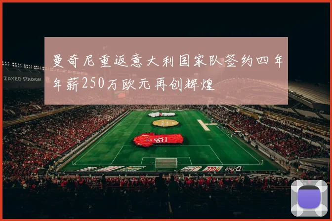 曼奇尼重返意大利国家队签约四年年薪250万欧元再创辉煌