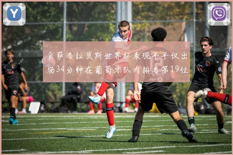 贡萨洛拉莫斯世界杯表现平平仅出场34分钟在葡萄牙队内排名第19位