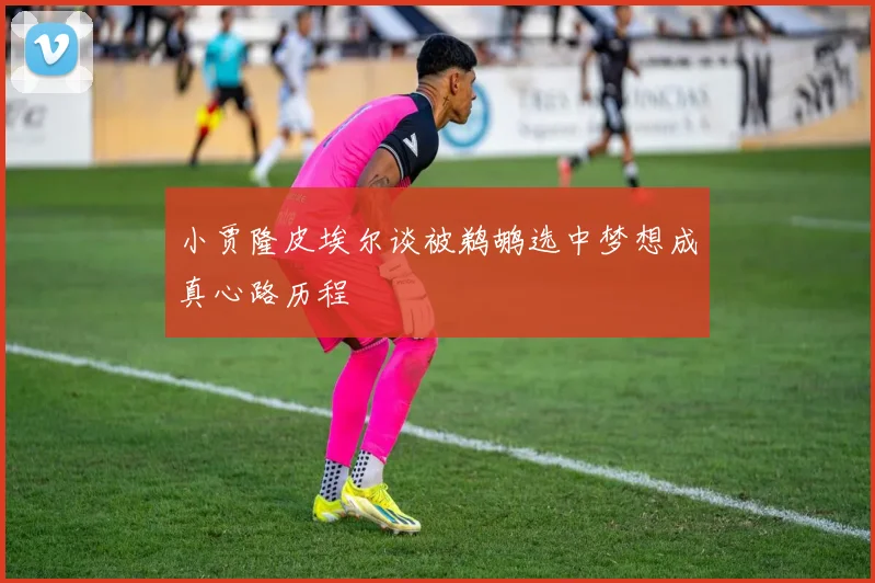 小贾隆皮埃尔谈被鹈鹕选中梦想成真心路历程