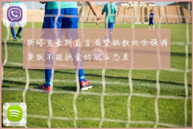 斯塔克豪斯直言渴望执教机会强调要饭不能挑食的职业态度