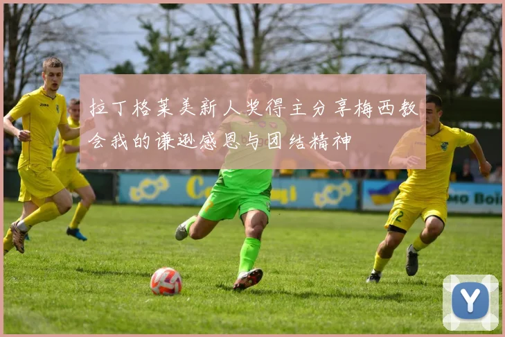 拉丁格莱美新人奖得主分享梅西教会我的谦逊感恩与团结精神