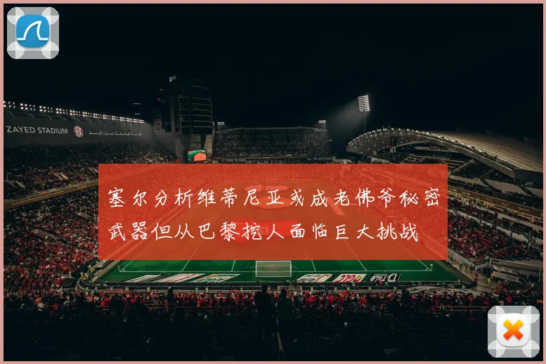 塞尔分析维蒂尼亚或成老佛爷秘密武器但从巴黎挖人面临巨大挑战