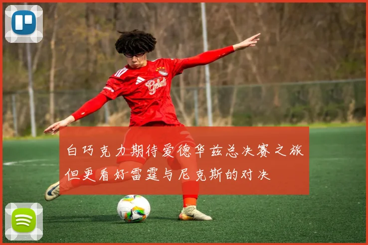 白巧克力期待爱德华兹总决赛之旅但更看好雷霆与尼克斯的对决