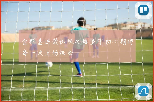 金斯基逆袭保级之路坚守初心期待每一次上场机会