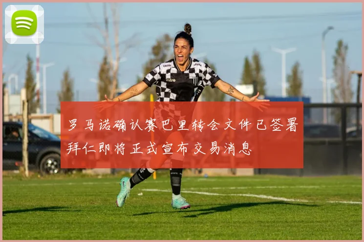 罗马诺确认赛巴里转会文件已签署拜仁即将正式宣布交易消息