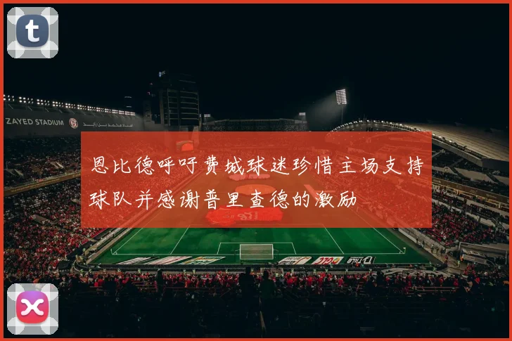 恩比德呼吁费城球迷珍惜主场支持球队并感谢普里查德的激励