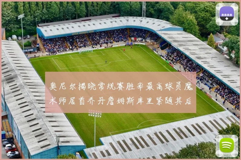 奥尼尔揭晓常规赛胜率最高球员魔术师居首乔丹詹姆斯库里紧随其后