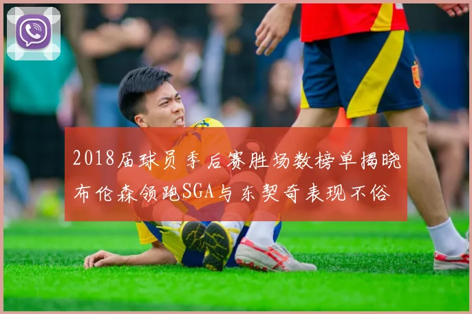 2018届球员季后赛胜场数榜单揭晓布伦森领跑SGA与东契奇表现不俗