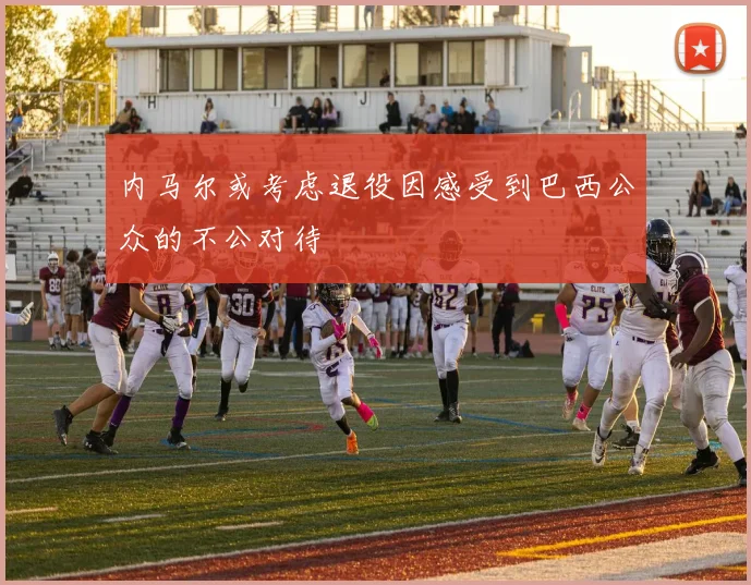 内马尔或考虑退役因感受到巴西公众的不公对待