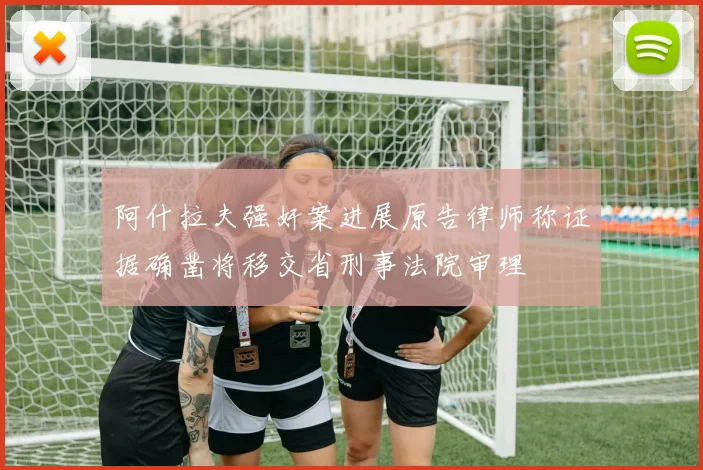 阿什拉夫强奸案进展原告律师称证据确凿将移交省刑事法院审理